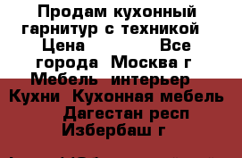 Продам кухонный гарнитур с техникой › Цена ­ 25 000 - Все города, Москва г. Мебель, интерьер » Кухни. Кухонная мебель   . Дагестан респ.,Избербаш г.